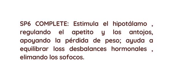 SP6 COMPLETE Estimula el hipotálamo regulando el apetito y los antojos apoyando la pérdida de peso ayuda a equilibrar loss desbalances hormonales elimando los sofocos