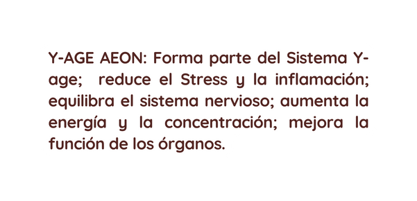 Y AGE AEON Forma parte del Sistema Y age reduce el Stress y la inflamación equilibra el sistema nervioso aumenta la energía y la concentración mejora la función de los órganos